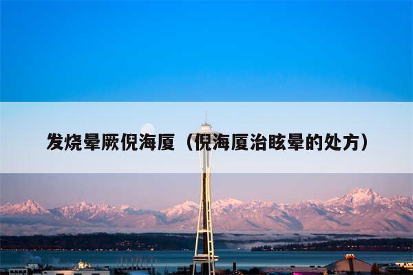 发烧晕厥倪海厦（倪海厦治眩晕的处方）