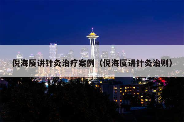 倪海厦讲针灸治疗案例（倪海厦讲针灸治则）