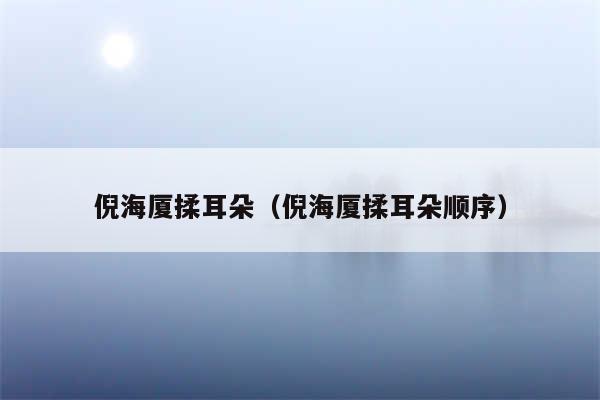 倪海厦揉耳朵（倪海厦揉耳朵顺序）