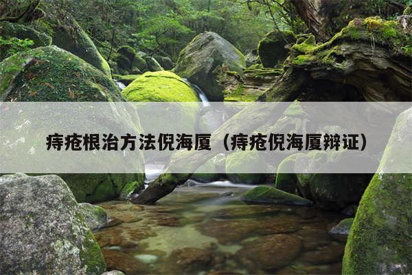 痔疮根治方法倪海厦（痔疮倪海厦辩证）