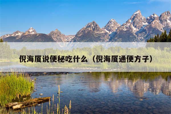 倪海厦说便秘吃什么（倪海厦通便方子）