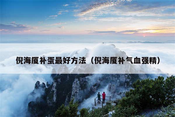 倪海厦补蛋最好方法（倪海厦补气血强精）