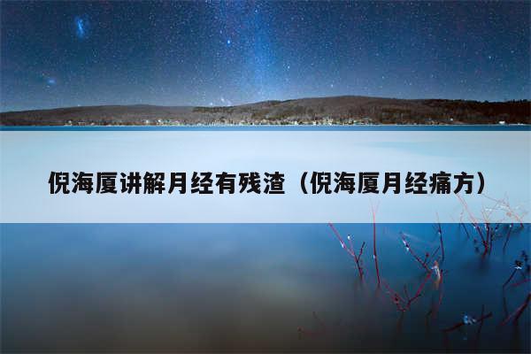倪海厦讲解月经有残渣（倪海厦月经痛方）