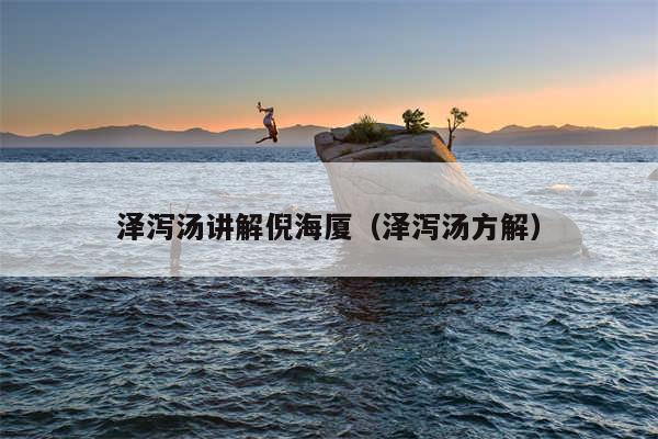 泽泻汤讲解倪海厦（泽泻汤方解）