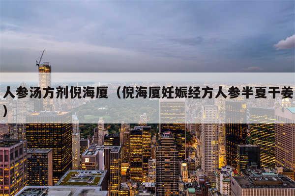 人参汤方剂倪海厦（倪海厦妊娠经方人参半夏干姜）