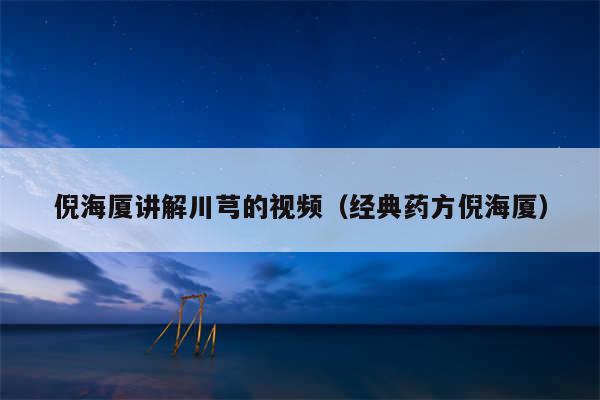 倪海厦讲解川芎的视频（经典药方倪海厦）