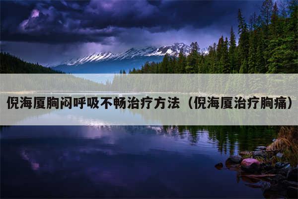 倪海厦胸闷呼吸不畅治疗方法（倪海厦治疗胸痛）