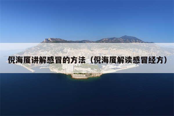 倪海厦讲解感冒的方法（倪海厦解读感冒经方）