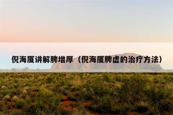 倪海厦讲解脾增厚（倪海厦脾虚的治疗方法）
