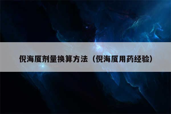 倪海厦剂量换算方法（倪海厦用药经验）