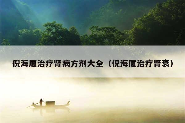 倪海厦治疗肾病方剂大全（倪海厦治疗肾衰）