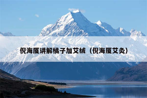 倪海厦讲解橘子加艾绒（倪海厦艾灸）