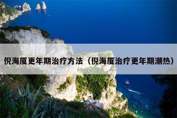 倪海厦更年期治疗方法（倪海厦治疗更年期潮热）