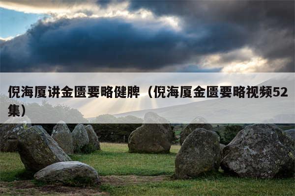 倪海厦讲金匮要略健脾（倪海厦金匮要略视频52集）