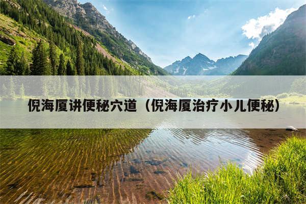倪海厦讲便秘穴道（倪海厦治疗小儿便秘）