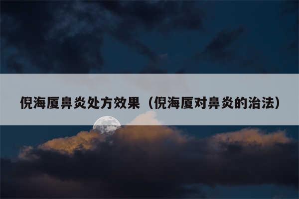 倪海厦鼻炎处方效果（倪海厦对鼻炎的治法）