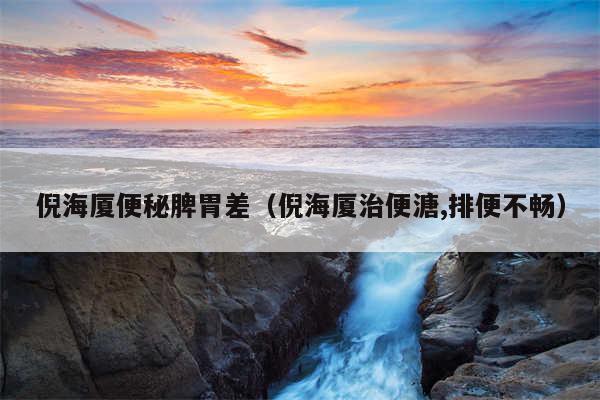 倪海厦便秘脾胃差（倪海厦治便溏,排便不畅）