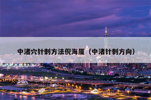 中渚穴针刺方法倪海厦（中渚针刺方向）