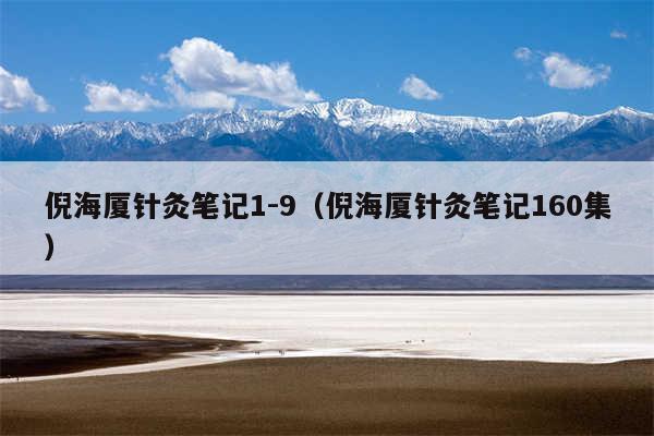 倪海厦针灸笔记1-9（倪海厦针灸笔记160集）