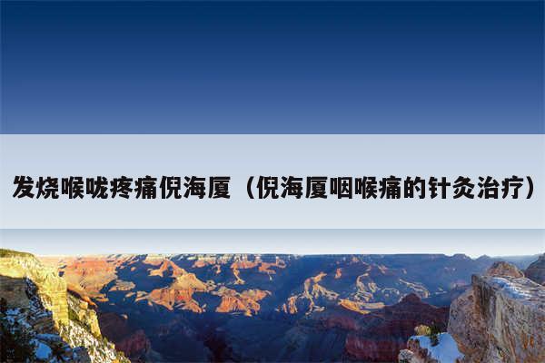 发烧喉咙疼痛倪海厦（倪海厦咽喉痛的针灸治疗）