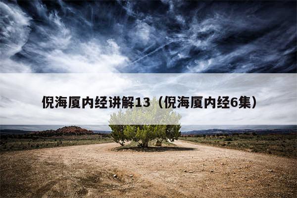 倪海厦内经讲解13（倪海厦内经6集）
