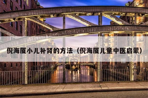 倪海厦小儿补肾的方法（倪海厦儿童中医启蒙）
