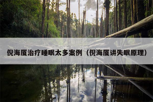 倪海厦治疗睡眠太多案例（倪海厦讲失眠原理）