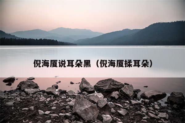 倪海厦说耳朵黑（倪海厦揉耳朵）