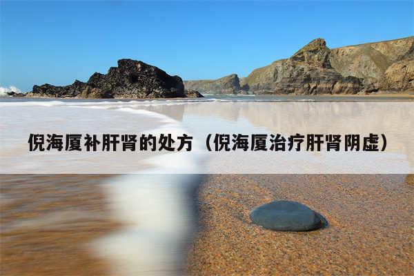 倪海厦补肝肾的处方（倪海厦治疗肝肾阴虚）