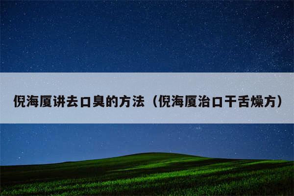 倪海厦讲去口臭的方法（倪海厦治口干舌燥方）