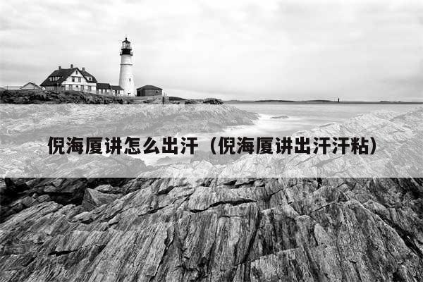 倪海厦讲怎么出汗（倪海厦讲出汗汗粘）