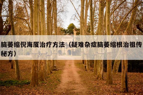 脑萎缩倪海厦治疗方法（疑难杂症脑萎缩根治祖传秘方）