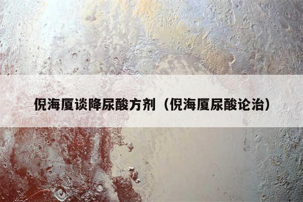 倪海厦谈降尿酸方剂（倪海厦尿酸论治）