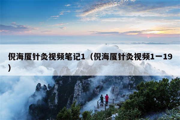 倪海厦针灸视频笔记1（倪海厦针灸视频1一19）