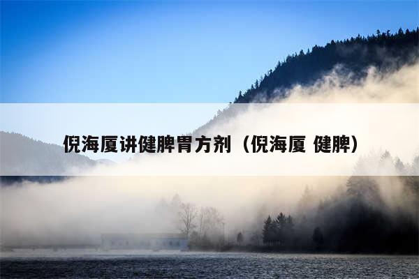 倪海厦讲健脾胃方剂（倪海厦 健脾）