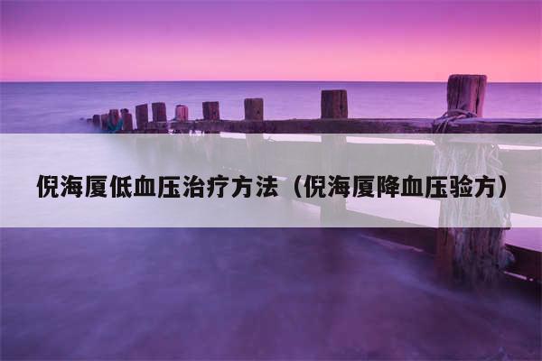 倪海厦低血压治疗方法（倪海厦降血压验方）