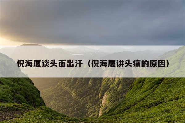 倪海厦谈头面出汗（倪海厦讲头痛的原因）