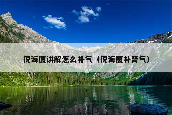 倪海厦讲解怎么补气（倪海厦补肾气）