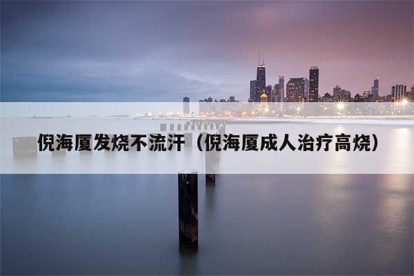 倪海厦发烧不流汗（倪海厦成人治疗高烧）
