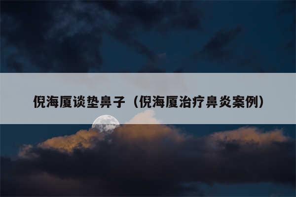 倪海厦谈垫鼻子（倪海厦治疗鼻炎案例）