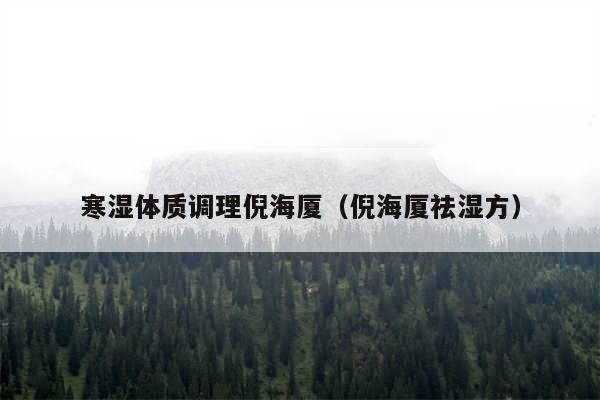 寒湿体质调理倪海厦（倪海厦祛湿方）