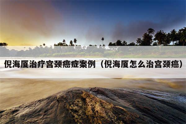 倪海厦治疗宫颈癌症案例（倪海厦怎么治宫颈癌）
