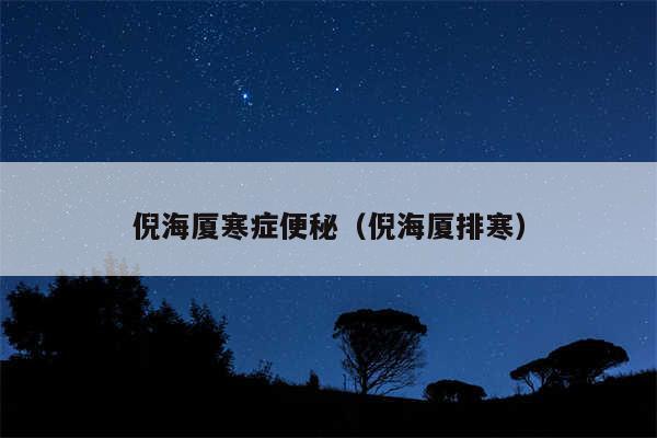 倪海厦寒症便秘（倪海厦排寒）