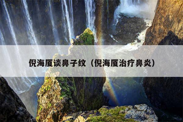 倪海厦谈鼻子纹（倪海厦治疗鼻炎）