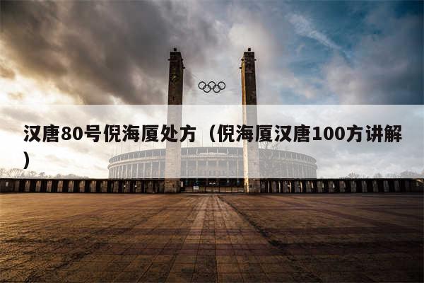 汉唐80号倪海厦处方（倪海厦汉唐100方讲解）