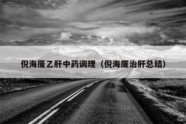 倪海厦乙肝中药调理（倪海厦治肝总结）