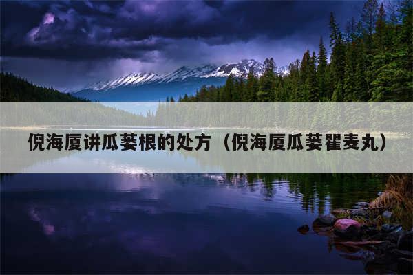 倪海厦讲瓜蒌根的处方（倪海厦瓜蒌瞿麦丸）
