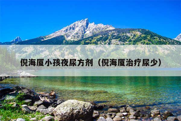 倪海厦小孩夜尿方剂（倪海厦治疗尿少）