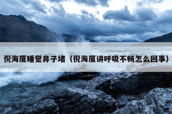倪海厦睡觉鼻子堵（倪海厦讲呼吸不畅怎么回事）
