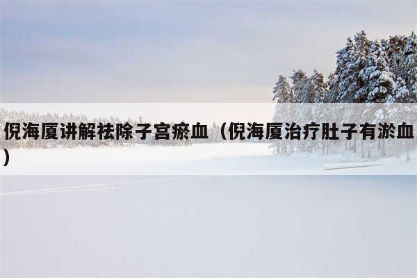 倪海厦讲解祛除子宫瘀血（倪海厦治疗肚子有淤血）